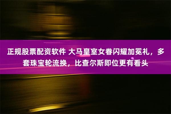 正规股票配资软件 大马皇室女眷闪耀加冕礼，多套珠宝轮流换，比查尔斯即位更有看头