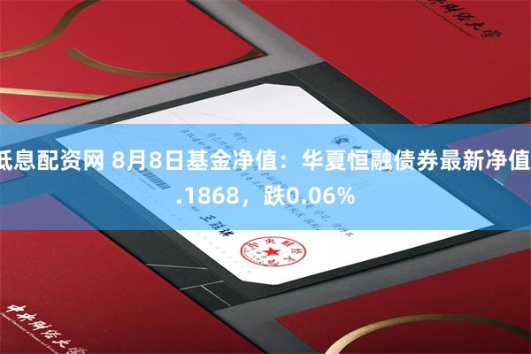 低息配资网 8月8日基金净值：华夏恒融债券最新净值1.1868，跌0.06%