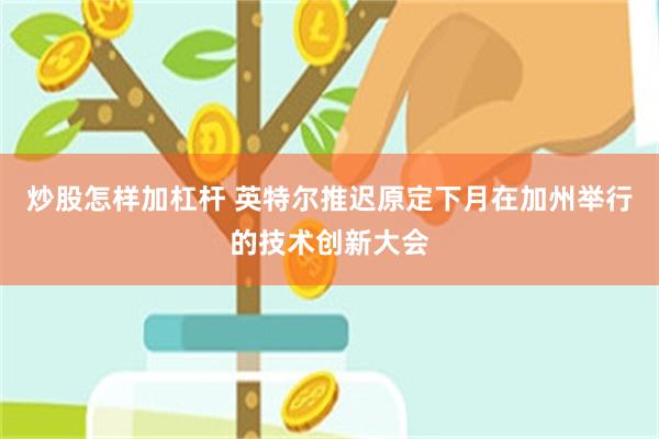 炒股怎样加杠杆 英特尔推迟原定下月在加州举行的技术创新大会