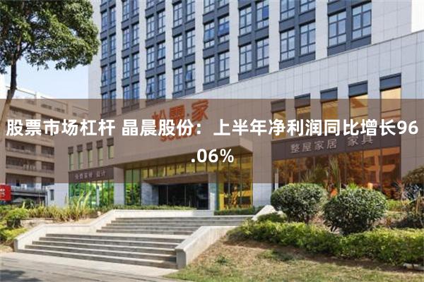 股票市场杠杆 晶晨股份：上半年净利润同比增长96.06%