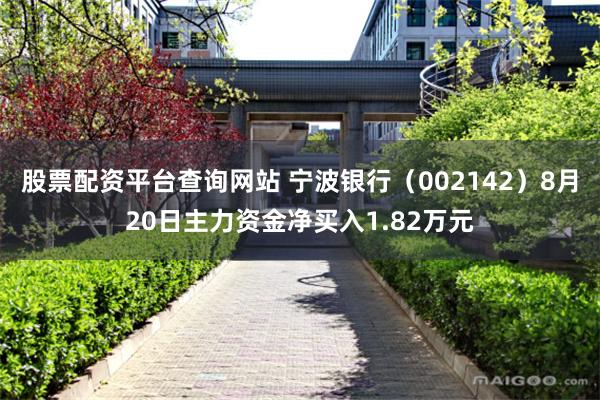 股票配资平台查询网站 宁波银行（002142）8月20日主力资金净买入1.82万元