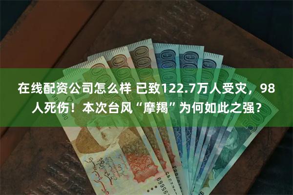 在线配资公司怎么样 已致122.7万人受灾，98人死伤！本次台风“摩羯”为何如此之强？