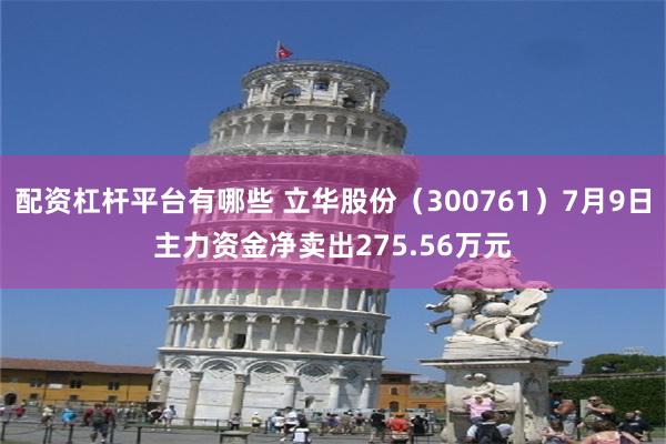 配资杠杆平台有哪些 立华股份（300761）7月9日主力资金净卖出275.56万元