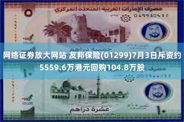 网络证劵放大网站 友邦保险(01299)7月3日斥资约5559.6万港元回购104.8万股