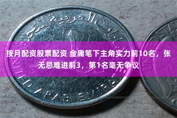 按月配资股票配资 金庸笔下主角实力前10名，张无忌难进前3，第1名毫无争议