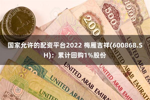 国家允许的配资平台2022 梅雁吉祥(600868.SH)：累计回购1%股份