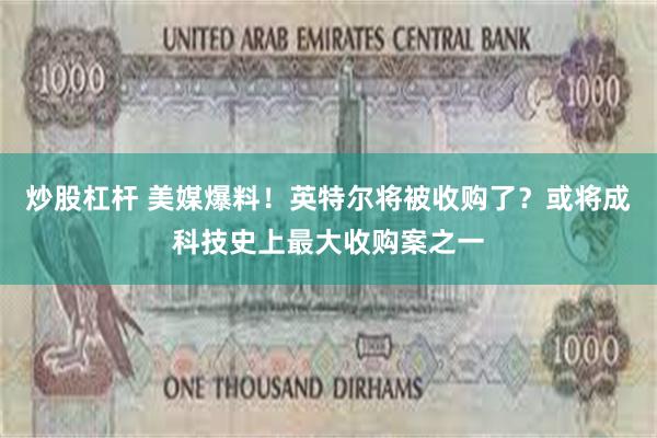 炒股杠杆 美媒爆料！英特尔将被收购了？或将成科技史上最大收购案之一