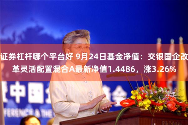 证券杠杆哪个平台好 9月24日基金净值：交银国企改革灵活配置混合A最新净值1.4486，涨3.26%