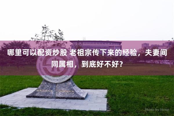 哪里可以配资炒股 老祖宗传下来的经验，夫妻间同属相，到底好不好？