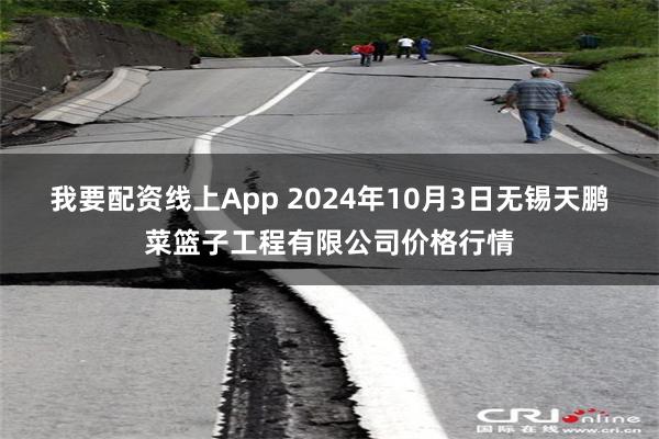 我要配资线上App 2024年10月3日无锡天鹏菜篮子工程有限公司价格行情