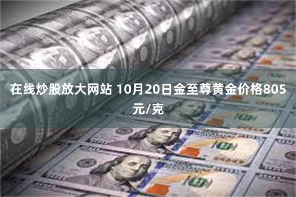 在线炒股放大网站 10月20日金至尊黄金价格805元/克