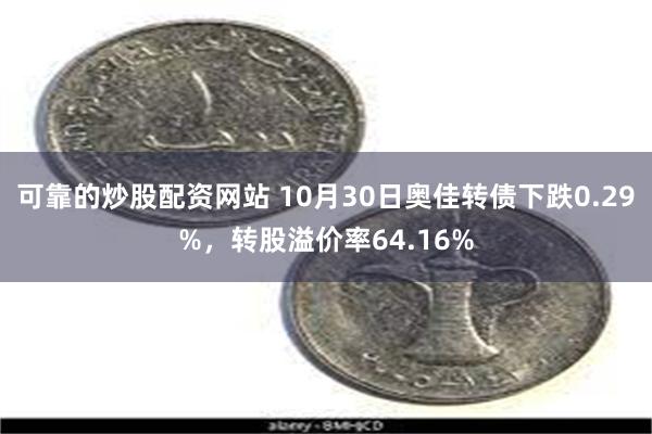 可靠的炒股配资网站 10月30日奥佳转债下跌0.29%，转股溢价率64.16%