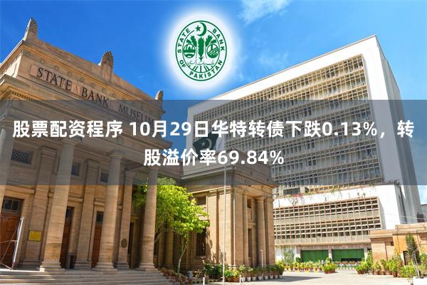 股票配资程序 10月29日华特转债下跌0.13%，转股溢价率69.84%