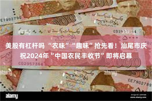 美股有杠杆吗 “农味”“趣味”抢先看！汕尾市庆祝2024年“中国农民丰收节”即将启幕