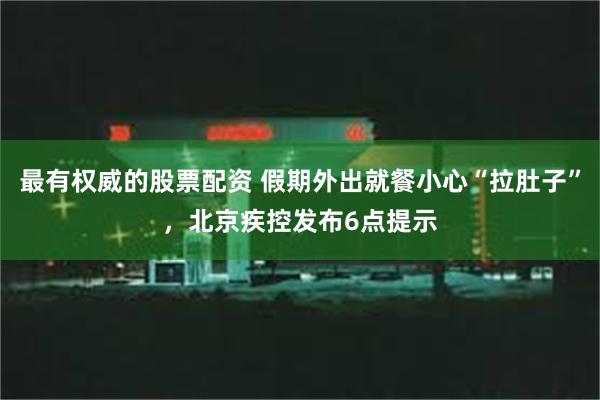 最有权威的股票配资 假期外出就餐小心“拉肚子”，北京疾控发布6点提示