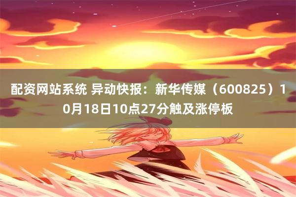 配资网站系统 异动快报：新华传媒（600825）10月18日10点27分触及涨停板