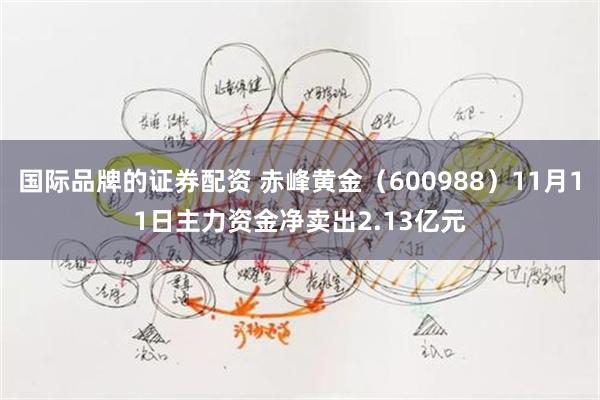 国际品牌的证券配资 赤峰黄金（600988）11月11日主力资金净卖出2.13亿元