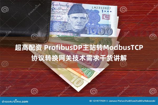 超高配资 ProfibusDP主站转ModbusTCP协议转换网关技术需求干货讲解