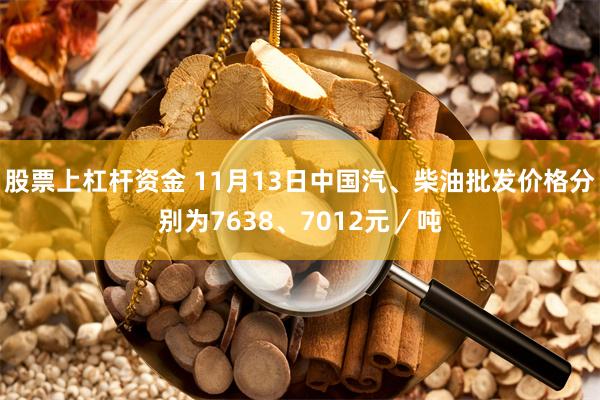 股票上杠杆资金 11月13日中国汽、柴油批发价格分别为7638、7012元／吨