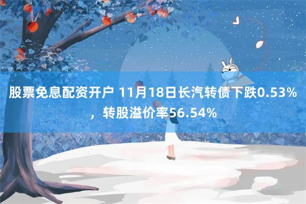 股票免息配资开户 11月18日长汽转债下跌0.53%，转股溢价率56.54%