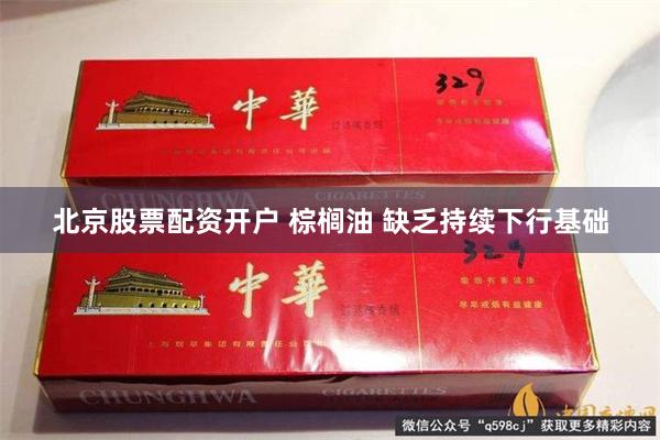 北京股票配资开户 棕榈油 缺乏持续下行基础