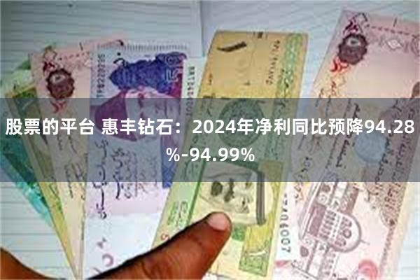 股票的平台 惠丰钻石：2024年净利同比预降94.28%-94.99%