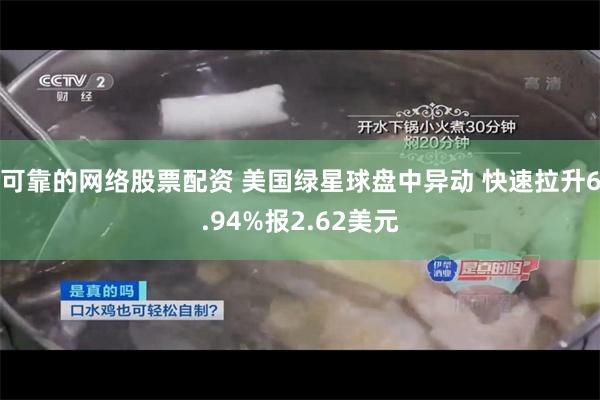 可靠的网络股票配资 美国绿星球盘中异动 快速拉升6.94%报2.62美元