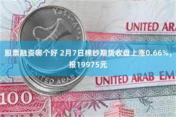 股票融资哪个好 2月7日棉纱期货收盘上涨0.66%，报19975元