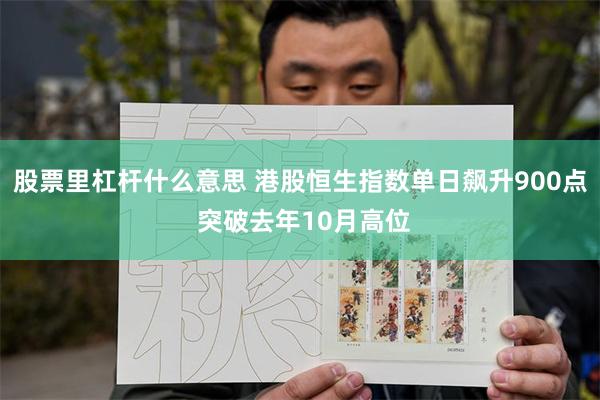 股票里杠杆什么意思 港股恒生指数单日飙升900点 突破去年10月高位