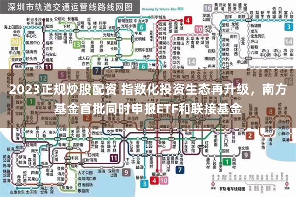 2023正规炒股配资 指数化投资生态再升级，南方基金首批同时申报ETF和联接基金